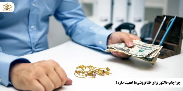 چرا چاپ فاکتور برای طلافروشیها اهمیت دارد؟