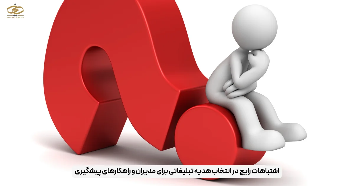 اشتباهات رایج در انتخاب هدیه تبلیغاتی برای مدیران و راهکارهای پیشگیری