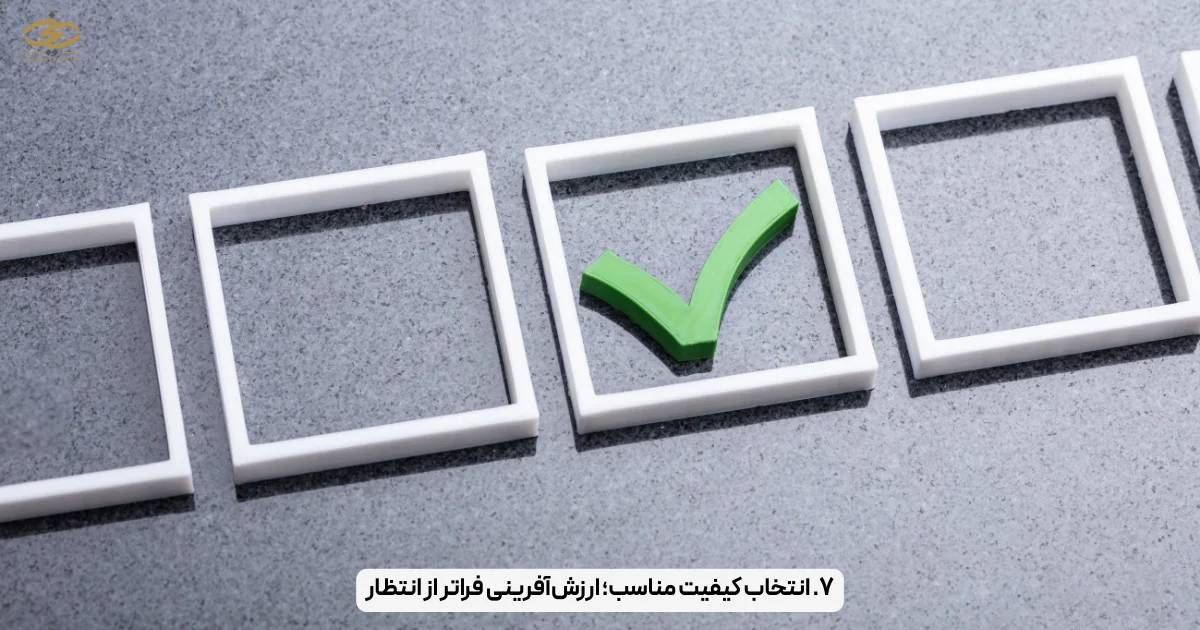 ۷. انتخاب کیفیت مناسب؛ ارزش‌آفرینی فراتر از انتظار