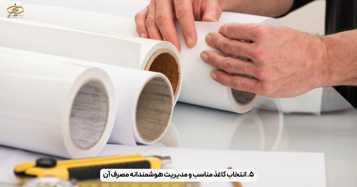 ۵. انتخاب کاغذ مناسب و مدیریت هوشمندانه مصرف آن